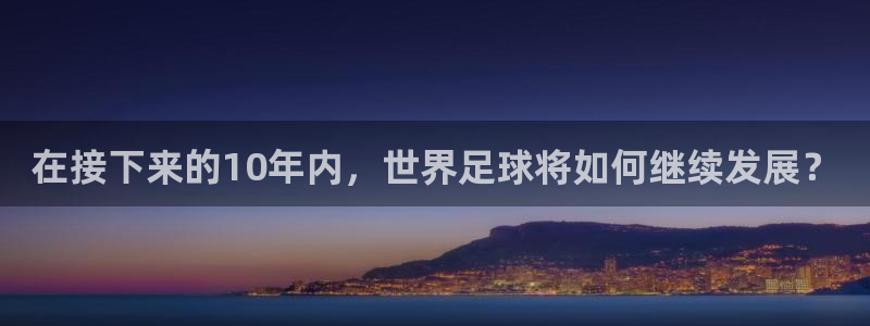 2026世预赛赛程表:在接下来的10年内,世界足球将如何继续发展?
