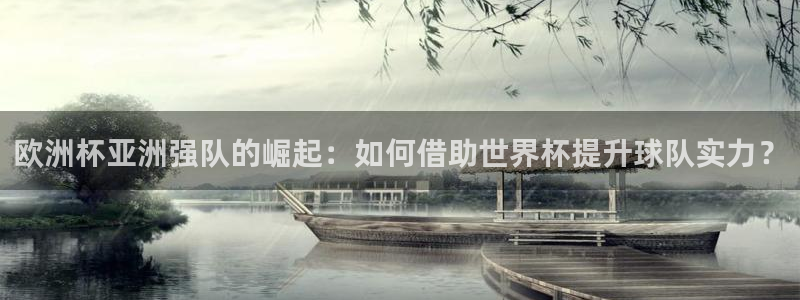 2026世界杯赛程时间表最新:欧洲杯亚洲强队的崛起:如何借助世界杯提升球队实力?